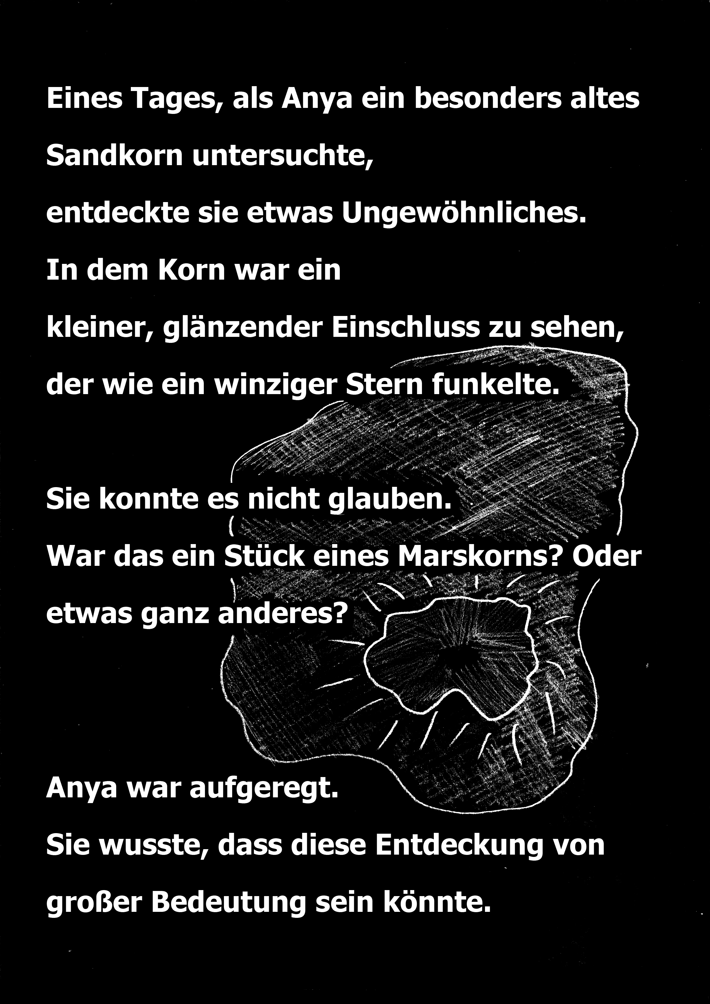 Eines Tages, als Anya ein besonderes altes Sandkorn untersuchte, entdeckte sie etwas Ungewöhnliches. In dem Korn war ein kleiner, glänzender Einschluss zu sehen, der wie ein winziger Stern funkelte. Sie konnte es nicht glauben. War das ein Stück eines Marskorns? Oder etwas ganz anderes? Anya war aufgeregt. Sie wusste, dass diese Entdeckung von großer Bedeutung sein könnte.